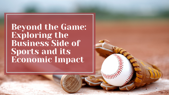 Beyond the Game: Exploring the Business Side of Sports and its Economic Impact