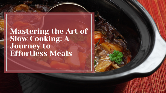 Mastering the Art of Slow Cooking: A Journey to Effortless Meals