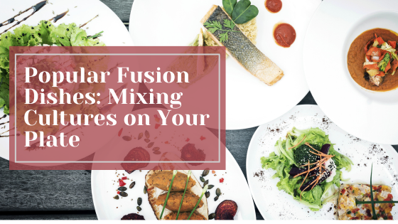 Popular Fusion Dishes: Mixing Cultures on Your Plate