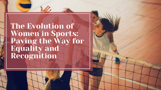 The Evolution of Women in Sports: Paving the Way for Equality and Recognition